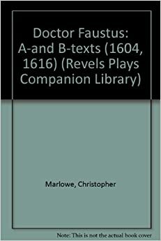 Doctor Faustus A- And B- Texts (1604, 1616): Christopher Marlowe and His Collaborator and Revisers by Christopher Marlowe, David Bevington, Eric Rasmussen