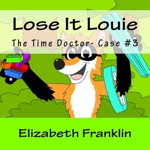 The Time Doctor- Case #3: Lose It Louie Captures the Toy Thief by Elizabeth Franklin