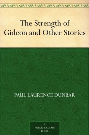 The Strength of Gideon and Other Stories by Paul Laurence Dunbar