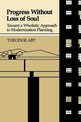 Progress Without Loss of Soul: Toward a Holistic Approach to Modernization Planning by Theodor Abt, Boris L. Matthews