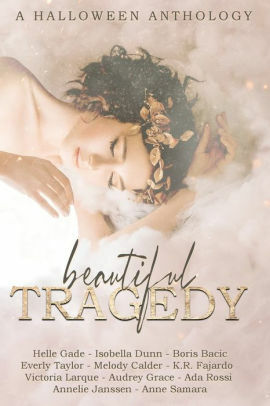 Beautiful Tragedy: A Halloween Anthology by K.R. Fajardo, Anne Samara, Annelie Janssen, Ada Rossi, Helle Gade, Victoria Larque, Isobella Dunn, Everly Taylor, Melody Calder, Boris Bačić, Audrey Grace