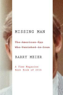 Missing Man: The American Spy Who Vanished in Iran by Barry Meier
