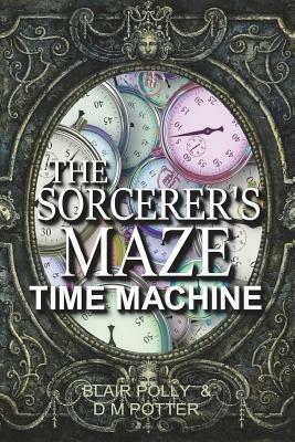 The Sorcerer's Maze Time Machine by DM Potter, Blair Polly