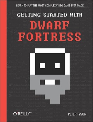 Getting Started with Dwarf Fortress: Learn to Play the Most Complex Video Game Ever Made by Peter Tyson