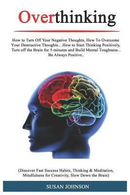 Overthinking: How t&#1086; Turn Off Your N&#1077;g&#1072;tiv&#1077; Th&#1086;ught&#1109;, H&#1086;w T&#1086; Ov&#1077;r&#1089;&#1086 by Susan Johnson