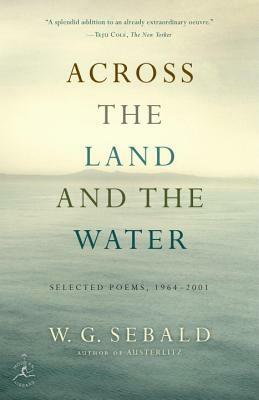 Across the Land and the Water: Selected Poems, 1964-2001 by W.G. Sebald