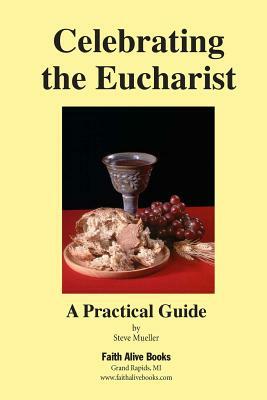 Celebrating the Eucharist: A Practical Guide by Steve Mueller