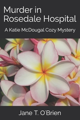 Murder in Rosedale Hospital: A Katie McDougal Cozy Mystery by Jane T. O'Brien