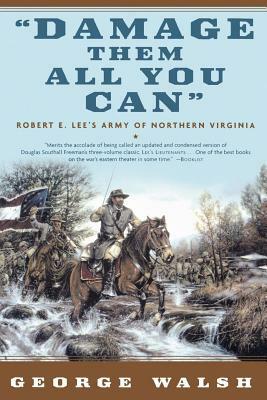 Damage Them All You Can: Robert E. Lee's Army of Northern Virginia by George Walsh