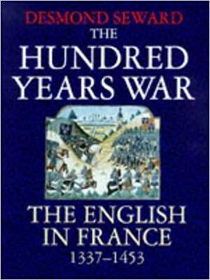 The Hundred Years War: English in France, 1337-1453 by Desmond Seward