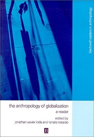 The Anthropology of Globalization: A Reader by Renato Rosaldo, Jonathan Xavier Inda