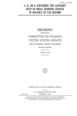 C, K, or S: exploring the alphabet soup of small business choices in advance of tax reform by Committee on Finance (senate), United States Senate, United States Congress