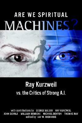 Are We Spiritual Machines?: Ray Kurzweil vs. the Critics of Strong AI by Jay W. Richards, Ray Kurzweil