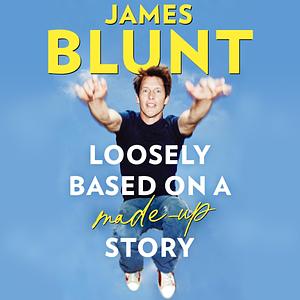 Loosely Based on a Made-Up Story: A Non-Memoir by James Blunt, James Blunt