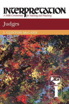Judges: Interpretation: A Bible Commentary for Teaching and Preaching by J. Clinton McCann, J. Clinton McCann Jr