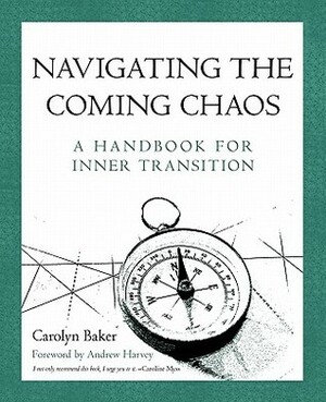 Navigating The Coming Chaos: A Handbook For Inner Transition by Carolyn Baker