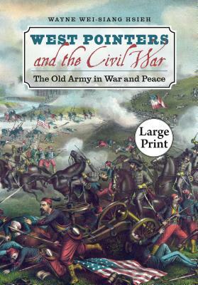 West Pointers and the Civil War: The Old Army in War and Peace, Large Print Ed by Wayne Wei-Siang Hsieh