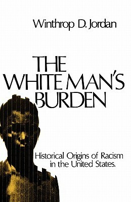 The White Man's Burden: Historical Origins of Racism in the United States by Winthrop D. Jordan