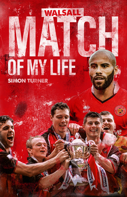 Walsall FC Match of My Life: Saddlers Legends Relive Their Greatest Games by Simon Turner