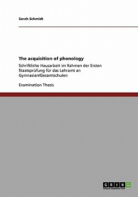 The acquisition of phonology: Schriftliche Hausarbeit im Rahmen der Ersten Staatsprüfung für das Lehramt an Gymnasien/Gesamtschulen by Sarah Schmidt
