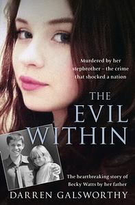The Evil Within: Murdered by her stepbrother – the crime that shocked a nation. The heartbreaking story of Becky Watts by her father by Darren Galsworthy, Darren Galsworthy