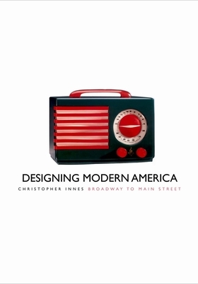 Designing Modern America: Broadway to Main Street by Christopher Innes