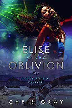 Elise In The Oblivion: A Pulp Fiction Novella by Chris Gray