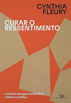 Curar o ressentimento: O mal da amargura individual, coletiva e política by Cynthia Fleury