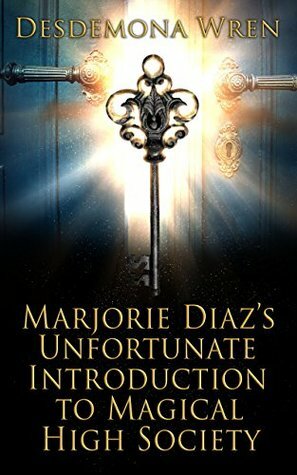 Marjorie Diaz's Unfortunate Introduction to Magical High Society (Marjorie Diaz #1) by Desdemona Wren
