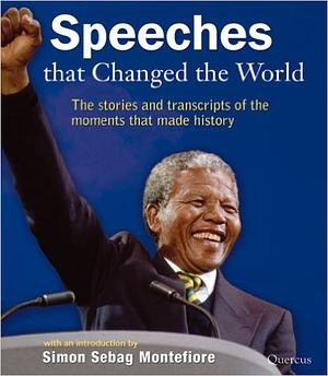 Speeches that Changed the World - The words and stories of the moments that made history by Simon Sebag Montefiore