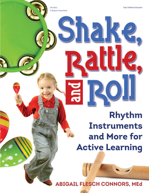 Shake, Rattle, and Roll: Rhythm Instruments and More for Active Learning by Abigail Flesch Connors