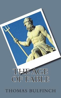 The Age of Fable: Stories of Gods and Heroes by Thomas Bulfinch