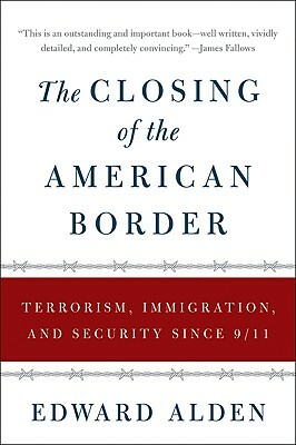 The Closing of the American Border: Terrorism, Immigration, and Security Since 9/11 by Edward Alden