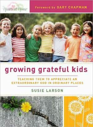 Growing Grateful Kids: Teaching Them to Appreciate an Extraordinary God in Ordinary Places by Susie Larson