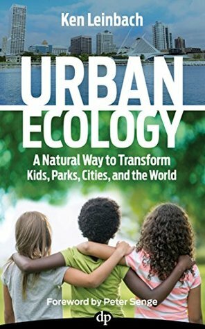 Urban Ecology: A Natural Way to Transform Kids, Parks, Cities and the World by Ken Leinbach, Peter M. Senge