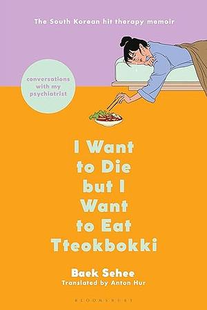 I Want to Die but I Want to Eat Tteokbokki: Conversations with My Psychiatrist by Baek Se-hee