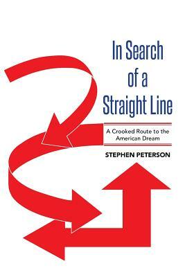 In Search of a Straight Line: A Crooked Route to the American Dream by Stephen Peterson