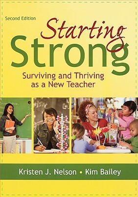 Starting Strong: Surviving and Thriving as a New Teacher by Kristen J. Nelson, Kimberly Bailey