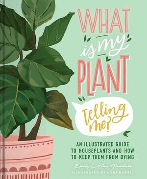 What Is My Plant Telling Me?: An Illustrated Guide to Houseplants and How to Keep Them Alive by Emily L. Hay Hinsdale