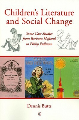 Children's Literature and Social Change: Some Case Studies from Barbara Hofland to Philip Pullman by Dennis Butts