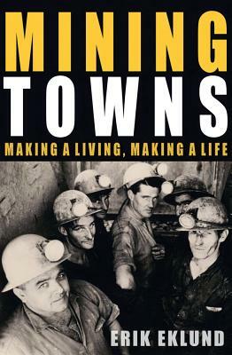 Mining Towns: Making a Living, Making a Life by Erik Eklund