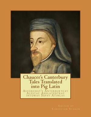 Chaucer's Canterbury Tales Translated into Pig Latin: Aucerchay's Anterburycay Alestay Anslatedtray intoway Igpay Atinlay by Geoffrey Chaucer