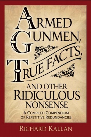 Armed Gunmen, True Facts, and Other Ridiculous Nonsense: A Compiled Compendium of Repetitive Redundancies by Richard Kallan, George Cruikshank