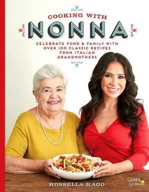Cooking with Nonna: Celebrate Food & Family with Over 100 Classic Recipes from Italian Grandmothers by Rossella Rago