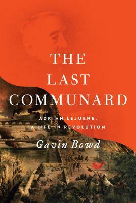 The Last Communard: Adrien Lejeune, the Unexpected Life of a Revolutionary by Gavin Bowd