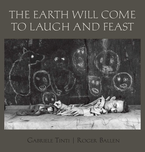 The Earth Will Come to Laugh and Feast by Gabriele Tinti