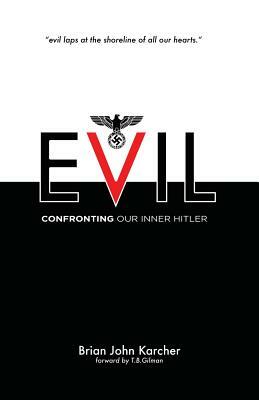 Evil: Confronting our Inner Hitler by Brian John Karcher