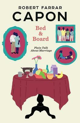 Bed and Board: Plain Talk about Marriage by Robert Farrar Capon
