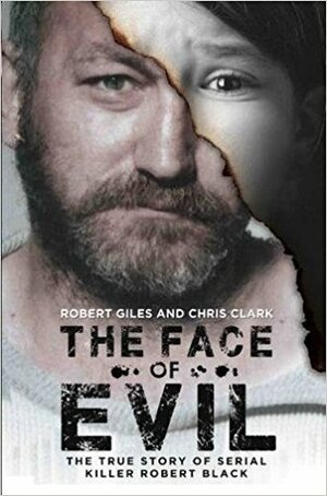 The Face of Evil: The True Story of Serial Killer Robert Black by Robert Giles, Chris Clark