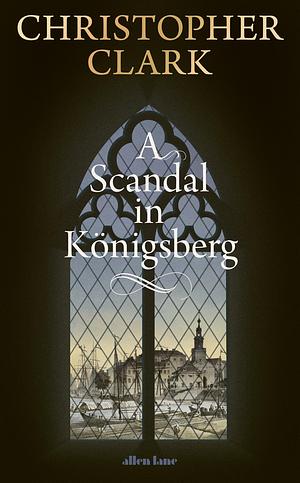 A Scandal in Königsberg by Christopher Clark